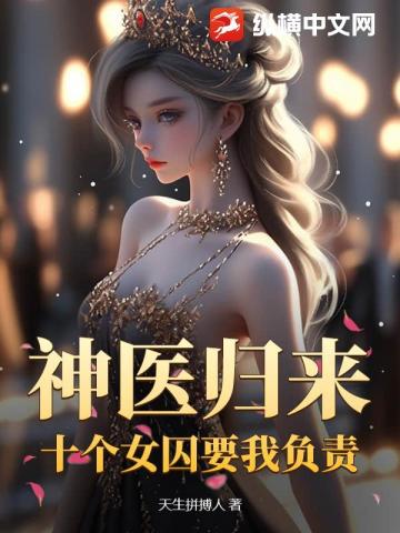 神医归来:十个女囚为我杀疯了!
