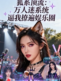 狐系顶流:万人迷系统逼我撩遍娱乐圈