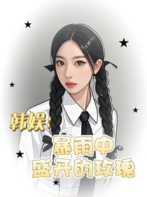 韩娱：暴雨中盛开的玫瑰