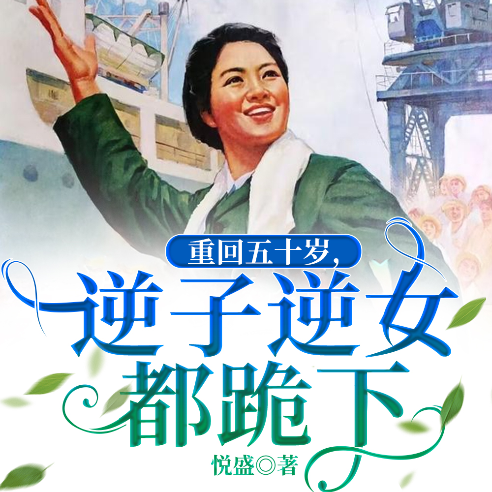 重回五十岁,逆子逆女都跪下