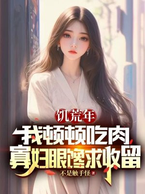 饥荒年我顿顿吃肉,寡妇眼馋求收留